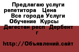 Предлагаю услуги репетитора › Цена ­ 1 000 - Все города Услуги » Обучение. Курсы   . Дагестан респ.,Дербент г.